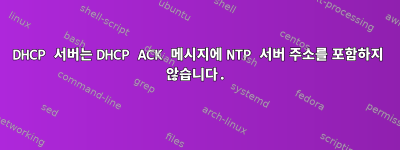 DHCP 서버는 DHCP ACK 메시지에 NTP 서버 주소를 포함하지 않습니다.