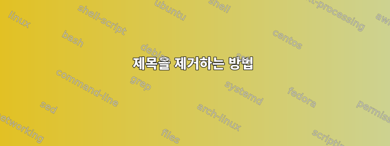 제목을 제거하는 방법