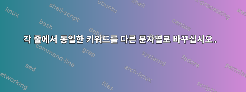 각 줄에서 동일한 키워드를 다른 문자열로 바꾸십시오.