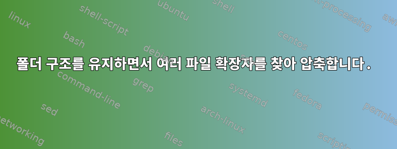 폴더 구조를 유지하면서 여러 파일 확장자를 찾아 압축합니다.