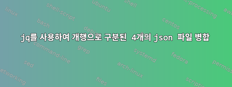 jq를 사용하여 개행으로 구분된 4개의 json 파일 병합