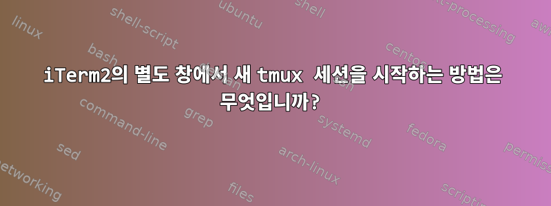 iTerm2의 별도 창에서 새 tmux 세션을 시작하는 방법은 무엇입니까?