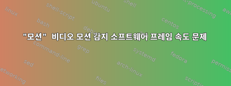 "모션" 비디오 모션 감지 소프트웨어 프레임 속도 문제