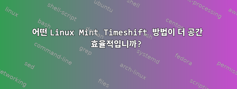 어떤 Linux Mint Timeshift 방법이 더 공간 효율적입니까?