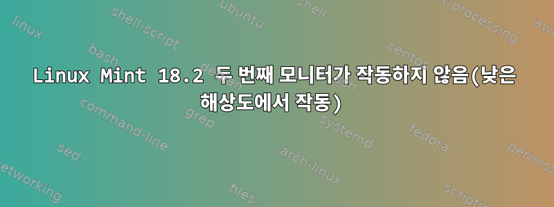 Linux Mint 18.2 두 번째 모니터가 작동하지 않음(낮은 해상도에서 작동)