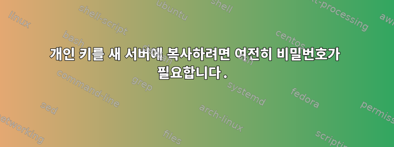 개인 키를 새 서버에 복사하려면 여전히 비밀번호가 필요합니다.