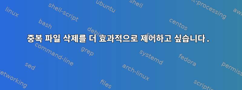 중복 파일 삭제를 더 효과적으로 제어하고 싶습니다.