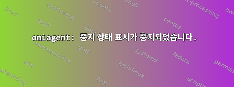 omiagent: 중지 상태 표시가 중지되었습니다.