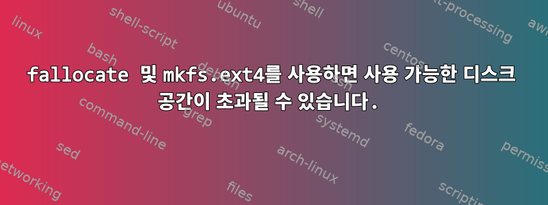 fallocate 및 mkfs.ext4를 사용하면 사용 가능한 디스크 공간이 초과될 수 있습니다.