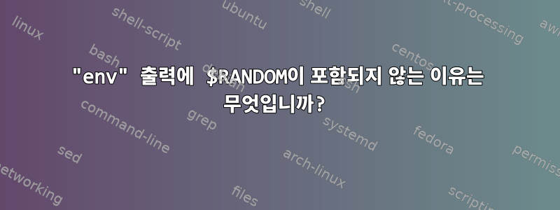 "env" 출력에 $RANDOM이 포함되지 않는 이유는 무엇입니까?