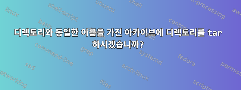 디렉토리와 동일한 이름을 가진 아카이브에 디렉토리를 tar 하시겠습니까?