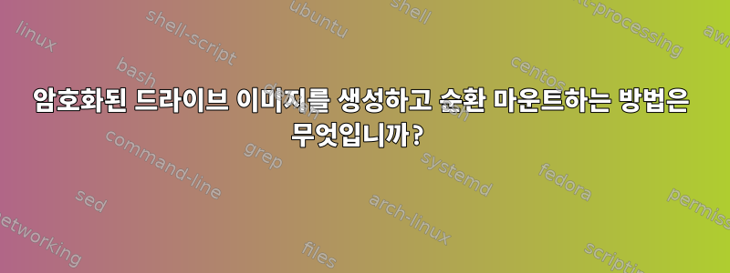 암호화된 드라이브 이미지를 생성하고 순환 마운트하는 방법은 무엇입니까?