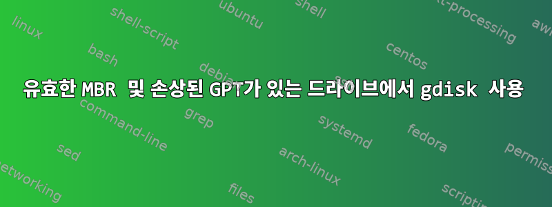 유효한 MBR 및 손상된 GPT가 있는 드라이브에서 gdisk 사용