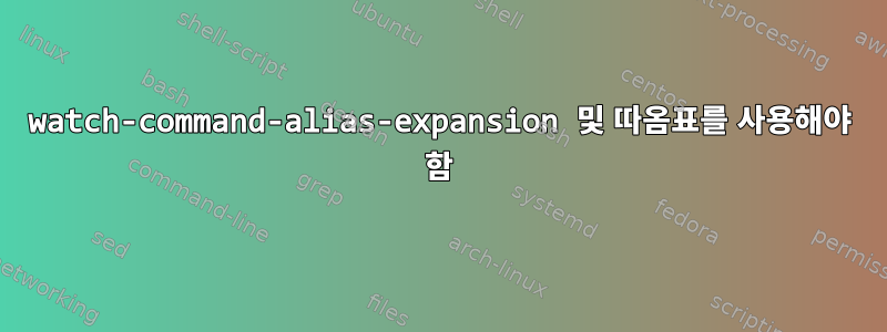 watch-command-alias-expansion 및 따옴표를 사용해야 함