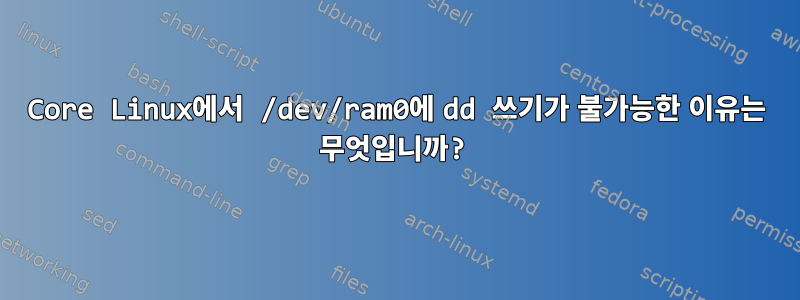 Core Linux에서 /dev/ram0에 dd 쓰기가 불가능한 이유는 무엇입니까?