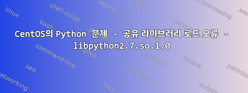 CentOS의 Python 문제 - 공유 라이브러리 로드 오류 - libpython2.7.so.1.0