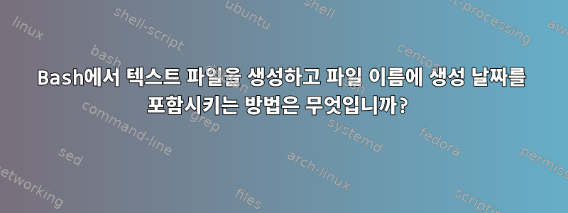 Bash에서 텍스트 파일을 생성하고 파일 이름에 생성 날짜를 포함시키는 방법은 무엇입니까?