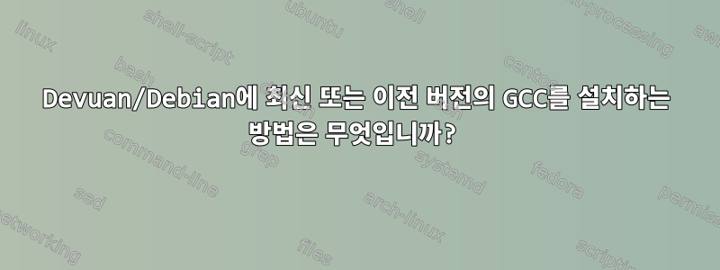 Devuan/Debian에 최신 또는 이전 버전의 GCC를 설치하는 방법은 무엇입니까?