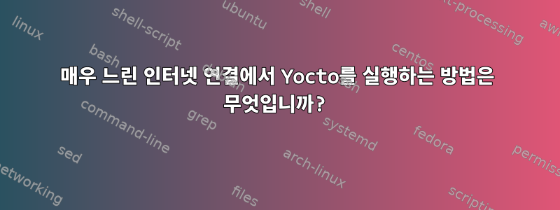 매우 느린 인터넷 연결에서 Yocto를 실행하는 방법은 무엇입니까?