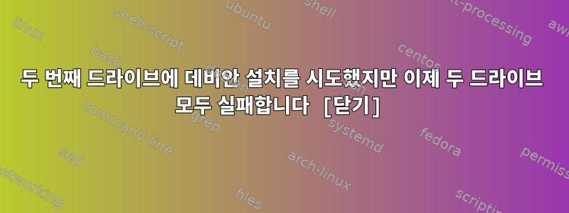 두 번째 드라이브에 데비안 설치를 시도했지만 이제 두 드라이브 모두 실패합니다 [닫기]