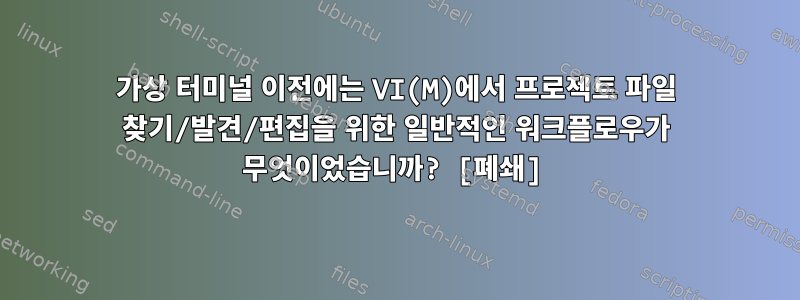 가상 터미널 이전에는 VI(M)에서 프로젝트 파일 찾기/발견/편집을 위한 일반적인 워크플로우가 무엇이었습니까? [폐쇄]