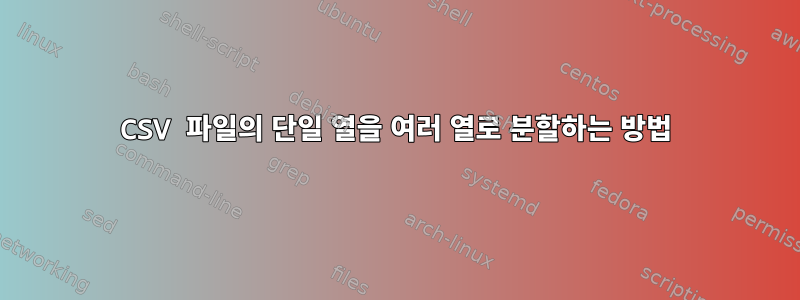 CSV 파일의 단일 열을 여러 열로 분할하는 방법