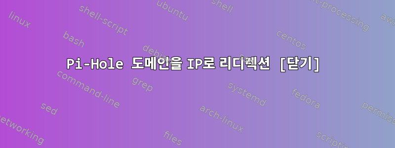 Pi-Hole 도메인을 IP로 리디렉션 [닫기]