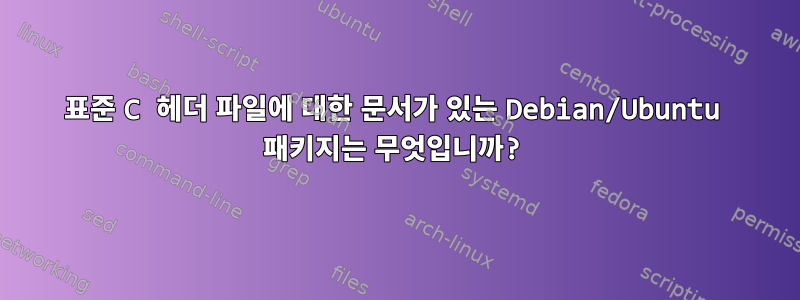 표준 C 헤더 파일에 대한 문서가 있는 Debian/Ubuntu 패키지는 무엇입니까?