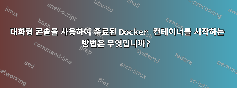 대화형 콘솔을 사용하여 종료된 Docker 컨테이너를 시작하는 방법은 무엇입니까?