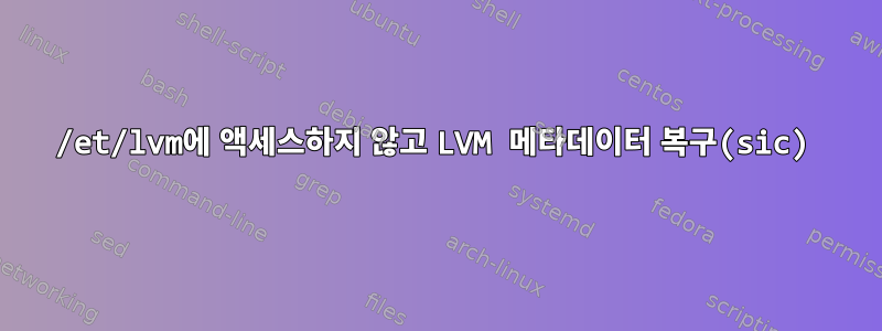 /et/lvm에 액세스하지 않고 LVM 메타데이터 복구(sic)