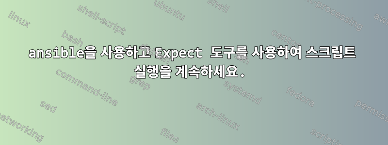 ansible을 사용하고 Expect 도구를 사용하여 스크립트 실행을 계속하세요.