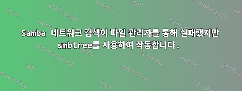 Samba 네트워크 검색이 파일 관리자를 통해 실패했지만 smbtree를 사용하여 작동합니다.