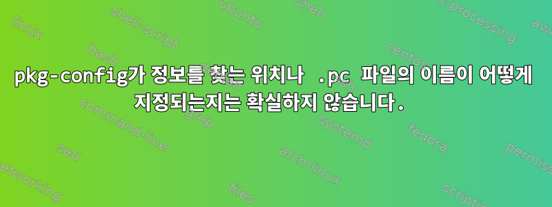 pkg-config가 정보를 찾는 위치나 .pc 파일의 이름이 어떻게 지정되는지는 확실하지 않습니다.