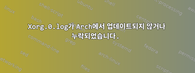 Xorg.0.log가 Arch에서 업데이트되지 않거나 누락되었습니다.