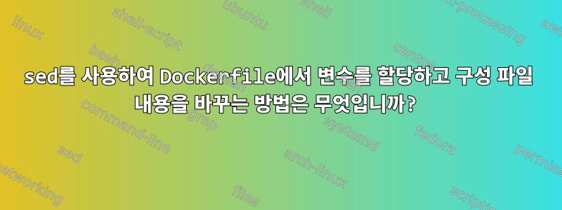 sed를 사용하여 Dockerfile에서 변수를 할당하고 구성 파일 내용을 바꾸는 방법은 무엇입니까?