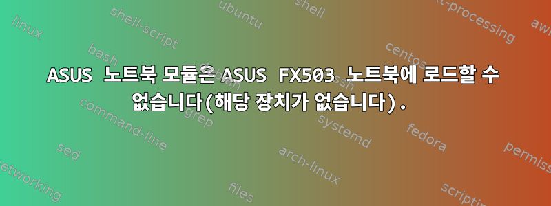 ASUS 노트북 모듈은 ASUS FX503 노트북에 로드할 수 없습니다(해당 장치가 없습니다).