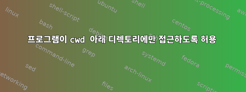 프로그램이 cwd 아래 디렉토리에만 접근하도록 허용