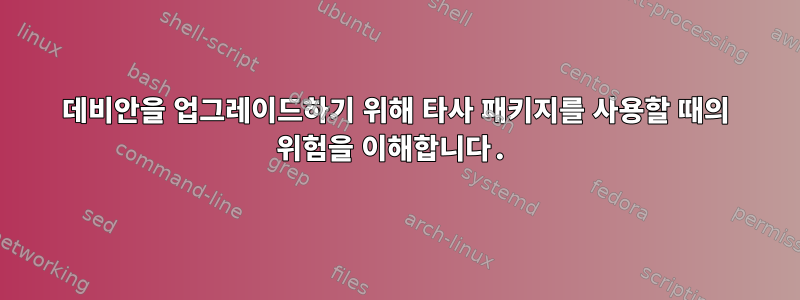 데비안을 업그레이드하기 위해 타사 패키지를 사용할 때의 위험을 이해합니다.