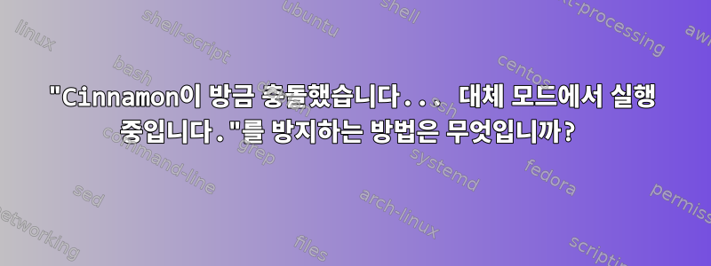 "Cinnamon이 방금 충돌했습니다... 대체 모드에서 실행 중입니다."를 방지하는 방법은 무엇입니까?