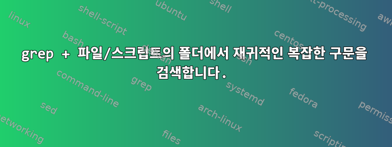 grep + 파일/스크립트의 폴더에서 재귀적인 복잡한 구문을 검색합니다.