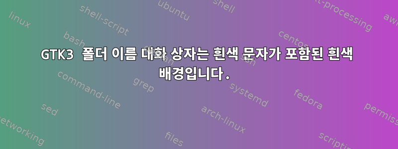 GTK3 폴더 이름 대화 상자는 흰색 문자가 포함된 흰색 배경입니다.