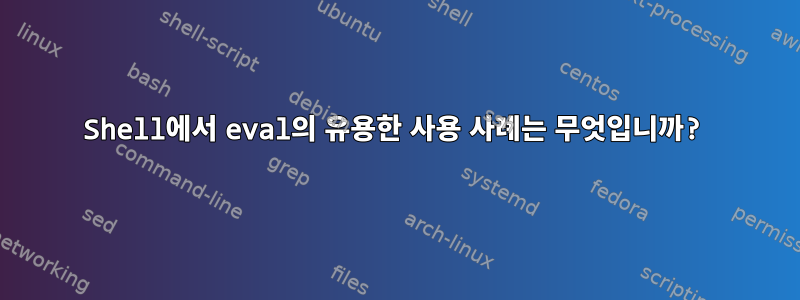 Shell에서 eval의 유용한 사용 사례는 무엇입니까?