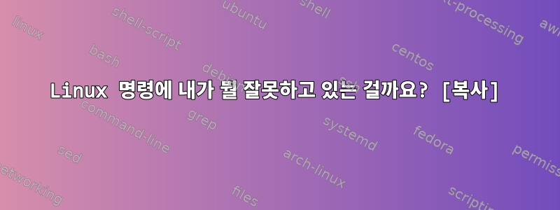 Linux 명령에 내가 뭘 잘못하고 있는 걸까요? [복사]