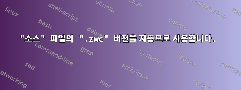 "소스" 파일의 ".zwc" 버전을 자동으로 사용합니다.