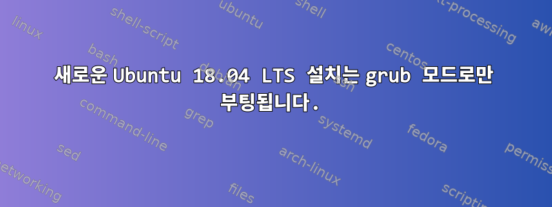 새로운 Ubuntu 18.04 LTS 설치는 grub 모드로만 부팅됩니다.