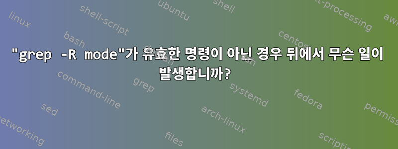 "grep -R mode"가 유효한 명령이 아닌 경우 뒤에서 무슨 일이 발생합니까?