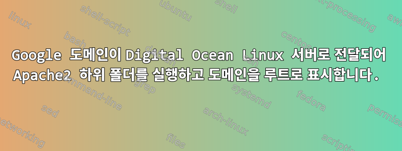 Google 도메인이 Digital Ocean Linux 서버로 전달되어 Apache2 하위 폴더를 실행하고 도메인을 루트로 표시합니다.