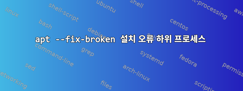 apt --fix-broken 설치 오류 하위 프로세스