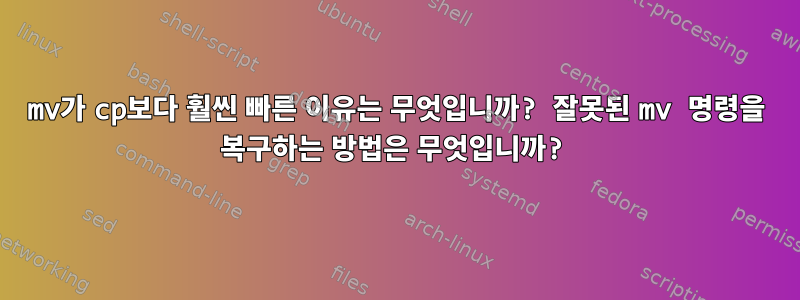 mv가 cp보다 훨씬 빠른 이유는 무엇입니까? 잘못된 mv 명령을 복구하는 방법은 무엇입니까?