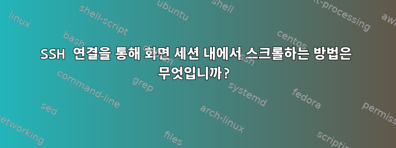 SSH 연결을 통해 화면 세션 내에서 스크롤하는 방법은 무엇입니까?